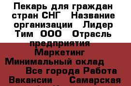 Пекарь для граждан стран СНГ › Название организации ­ Лидер Тим, ООО › Отрасль предприятия ­ Маркетинг › Минимальный оклад ­ 28 200 - Все города Работа » Вакансии   . Самарская обл.,Кинель г.